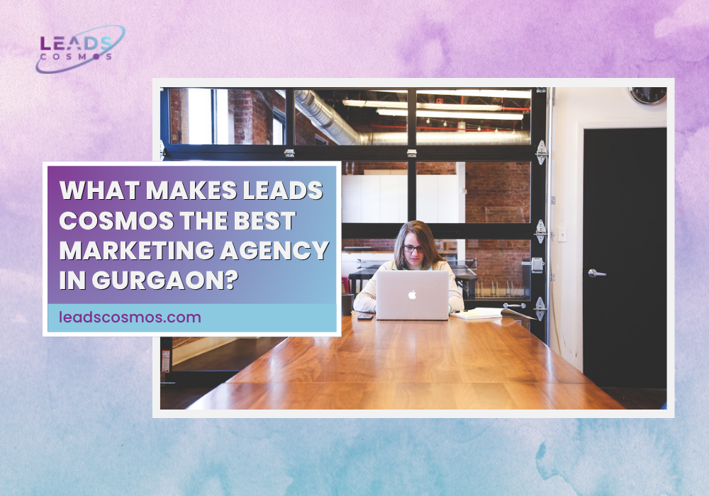 What Makes Leads Cosmos the Best Marketing Agency in Gurgaon?